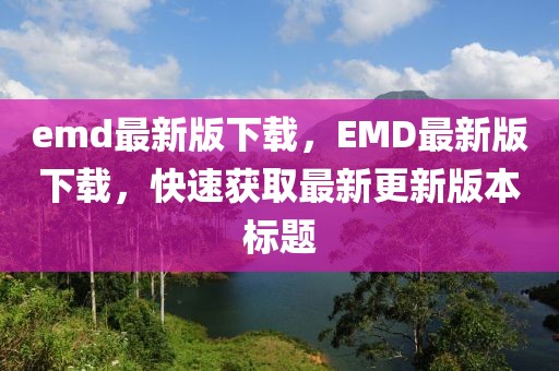 emd最新版下載，EMD最新版下載，快速獲取最新更新版本標(biāo)題