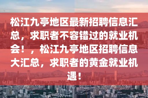 松江九亭地區(qū)最新招聘信息匯總，求職者不容錯(cuò)過的就業(yè)機(jī)會！，松江九亭地區(qū)招聘信息大匯總，求職者的黃金就業(yè)機(jī)遇！