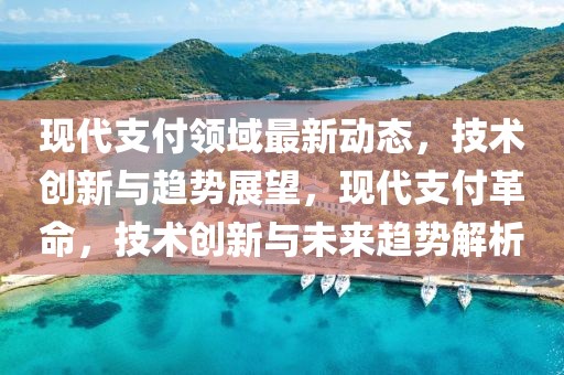 現代支付領域最新動態，技術創新與趨勢展望，現代支付革命，技術創新與未來趨勢解析