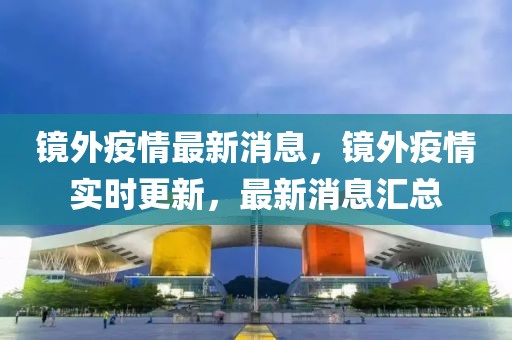 鏡外疫情最新消息，鏡外疫情實時更新，最新消息匯總