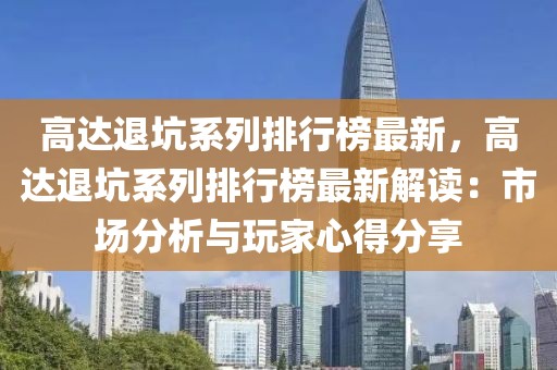 高達(dá)退坑系列排行榜最新，高達(dá)退坑系列排行榜最新解讀：市場(chǎng)分析與玩家心得分享
