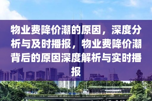 物業費降價潮的原因，深度分析與及時播報，物業費降價潮背后的原因深度解析與實時播報