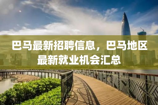巴馬最新招聘信息，巴馬地區(qū)最新就業(yè)機會匯總