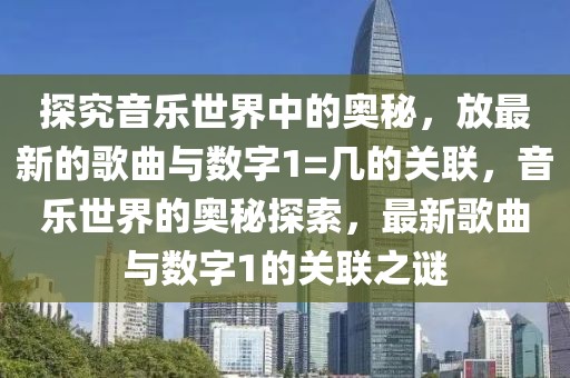 探究音樂世界中的奧秘，放最新的歌曲與數字1=幾的關聯，音樂世界的奧秘探索，最新歌曲與數字1的關聯之謎