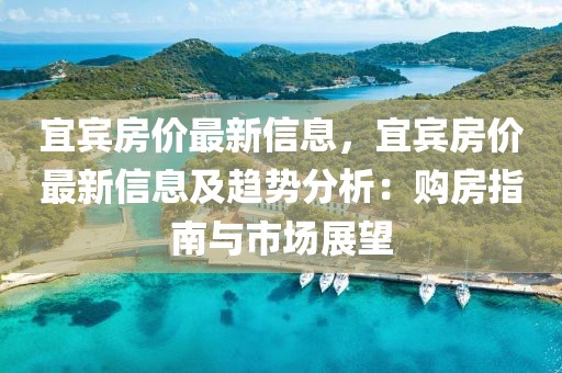 宜賓房價(jià)最新信息，宜賓房價(jià)最新信息及趨勢(shì)分析：購房指南與市場展望