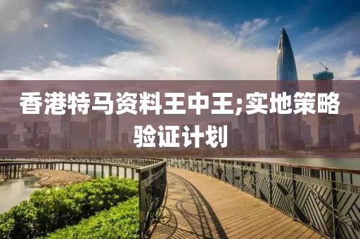 香港特馬資料王中王;實地策略驗證計劃