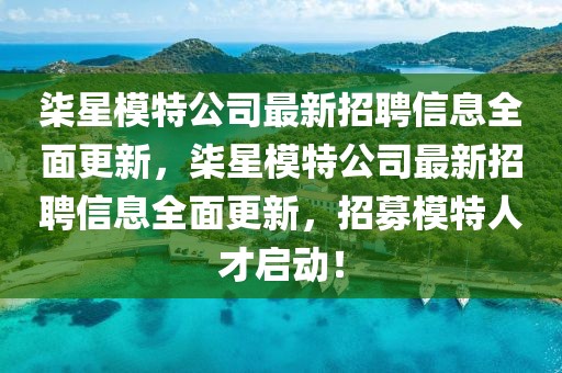 柒星模特公司最新招聘信息全面更新，柒星模特公司最新招聘信息全面更新，招募模特人才啟動(dòng)！