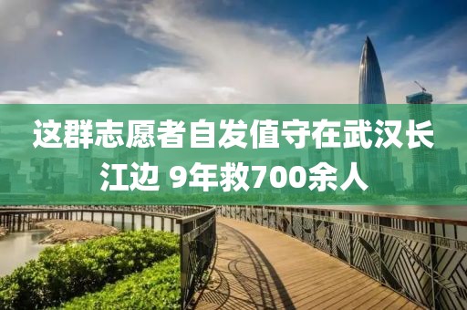 這群志愿者自發值守在武漢長江邊 9年救700余人