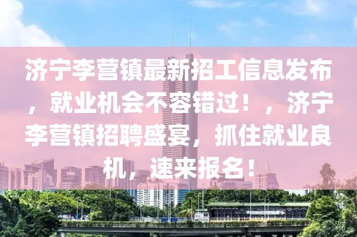 濟寧李營鎮最新招工信息發布，就業機會不容錯過！，濟寧李營鎮招聘盛宴，抓住就業良機，速來報名！