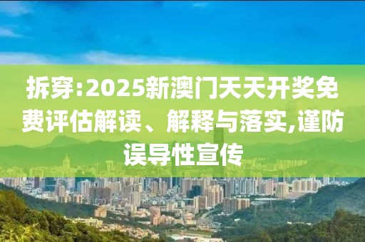 拆穿:2025新澳門(mén)天天開(kāi)獎(jiǎng)免費(fèi)評(píng)估解讀、解釋與落實(shí),謹(jǐn)防誤導(dǎo)性宣傳