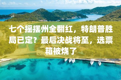 七個(gè)搖擺州全翻紅，特朗普勝局已定？最后決戰(zhàn)將至，選票箱被燒了