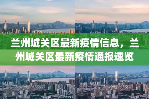 蘭州城關區最新疫情信息，蘭州城關區最新疫情通報速覽