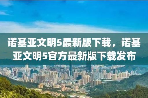 諾基亞文明5最新版下載，諾基亞文明5官方最新版下載發(fā)布