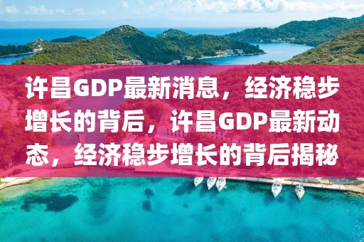 許昌GDP最新消息，經濟穩步增長的背后，許昌GDP最新動態，經濟穩步增長的背后揭秘