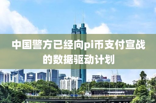 中國警方已經(jīng)向pi幣支付宣戰(zhàn)的數(shù)據(jù)驅(qū)動(dòng)計(jì)劃
