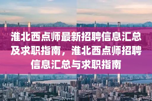 淮北西點師最新招聘信息匯總及求職指南，淮北西點師招聘信息匯總與求職指南
