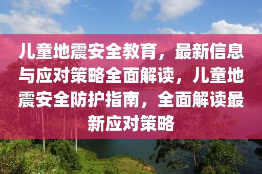 兒童地震安全教育，最新信息與應對策略全面解讀，兒童地震安全防護指南，全面解讀最新應對策略
