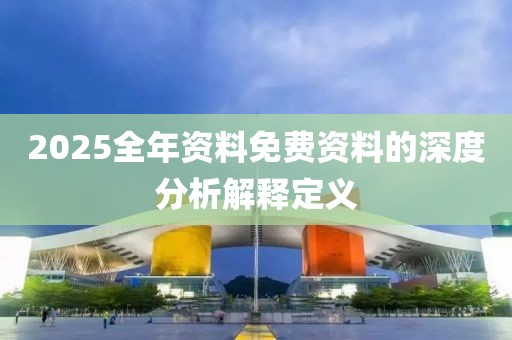 2025全年資料免費資料的深度分析解釋定義