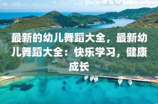 最新的幼兒舞蹈大全，最新幼兒舞蹈大全：快樂學習，健康成長