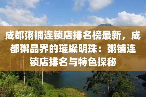 成都粥鋪連鎖店排名榜最新，成都粥品界的璀璨明珠：粥鋪連鎖店排名與特色探秘