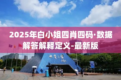 2025年白小姐四肖四碼·數據解答解釋定義-最新版