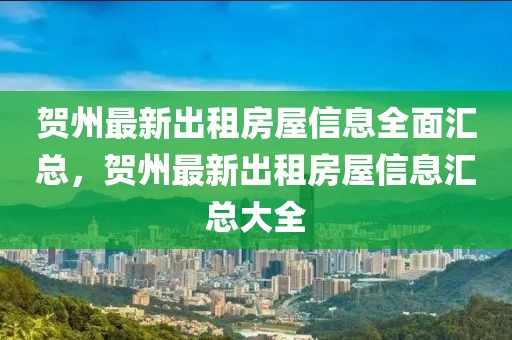 賀州最新出租房屋信息全面匯總，賀州最新出租房屋信息匯總大全