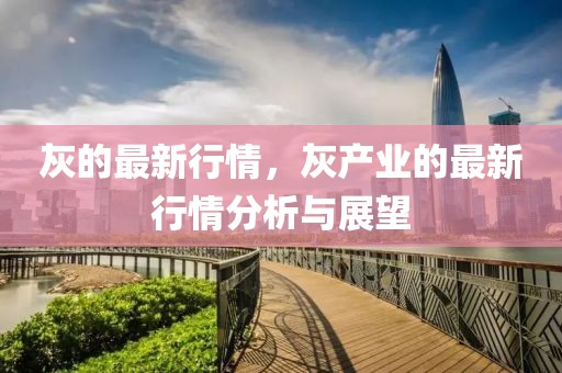 灰的最新行情，灰產業的最新行情分析與展望
