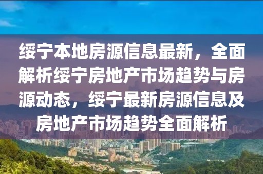 綏寧本地房源信息最新，全面解析綏寧房地產(chǎn)市場趨勢與房源動態(tài)，綏寧最新房源信息及房地產(chǎn)市場趨勢全面解析