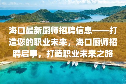 海口最新廚師招聘信息——打造您的職業未來，海口廚師招聘啟事，打造職業未來之路