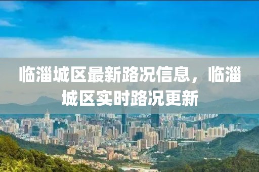 臨淄城區最新路況信息，臨淄城區實時路況更新