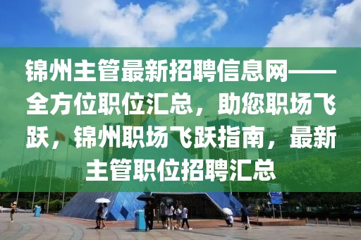 錦州主管最新招聘信息網——全方位職位匯總，助您職場飛躍，錦州職場飛躍指南，最新主管職位招聘匯總