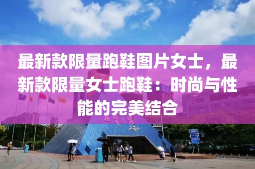 最新款限量跑鞋圖片女士，最新款限量女士跑鞋：時尚與性能的完美結合