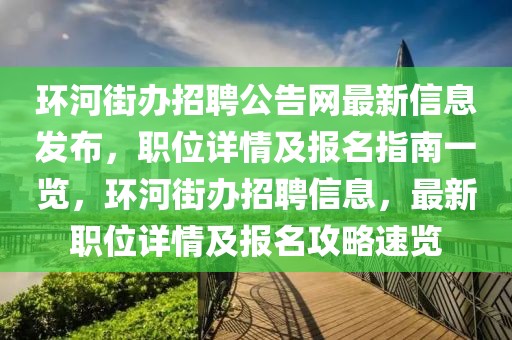 環(huán)河街辦招聘公告網(wǎng)最新信息發(fā)布，職位詳情及報(bào)名指南一覽，環(huán)河街辦招聘信息，最新職位詳情及報(bào)名攻略速覽