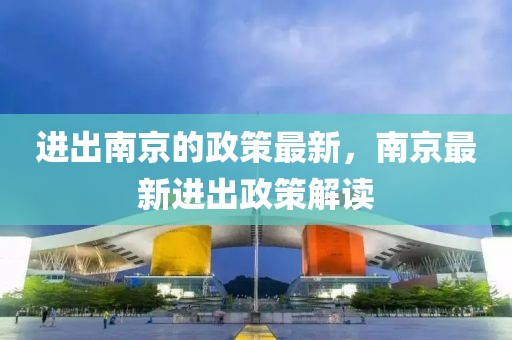 進出南京的政策最新，南京最新進出政策解讀