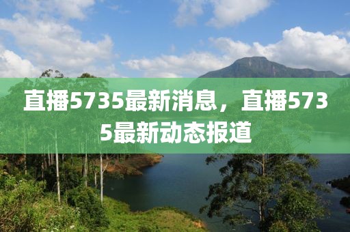 直播5735最新消息，直播5735最新動態報道