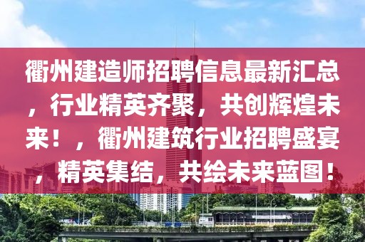 衢州建造師招聘信息最新匯總，行業精英齊聚，共創輝煌未來！，衢州建筑行業招聘盛宴，精英集結，共繪未來藍圖！