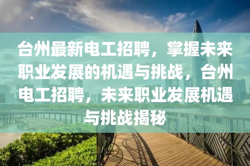 臺(tái)州最新電工招聘，掌握未來職業(yè)發(fā)展的機(jī)遇與挑戰(zhàn)，臺(tái)州電工招聘，未來職業(yè)發(fā)展機(jī)遇與挑戰(zhàn)揭秘