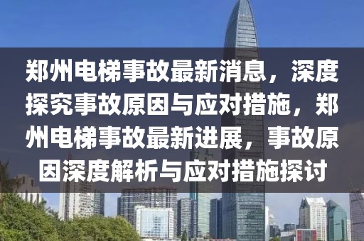 鄭州電梯事故最新消息，深度探究事故原因與應對措施，鄭州電梯事故最新進展，事故原因深度解析與應對措施探討
