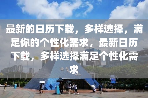 最新的日歷下載，多樣選擇，滿足你的個(gè)性化需求，最新日歷下載，多樣選擇滿足個(gè)性化需求