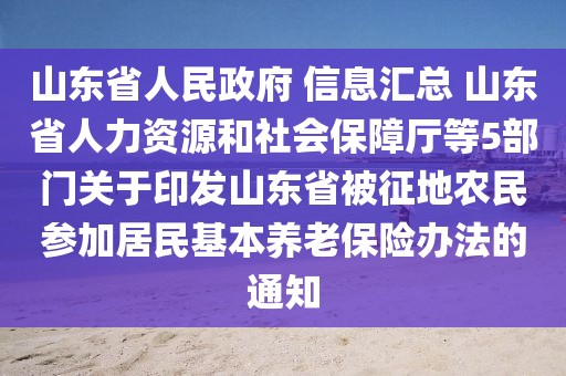 山東省人民政府 信息匯總 山東省人力資源和社會保障廳等5部門關于印發山東省被征地農民參加居民基本養老保險辦法的通知