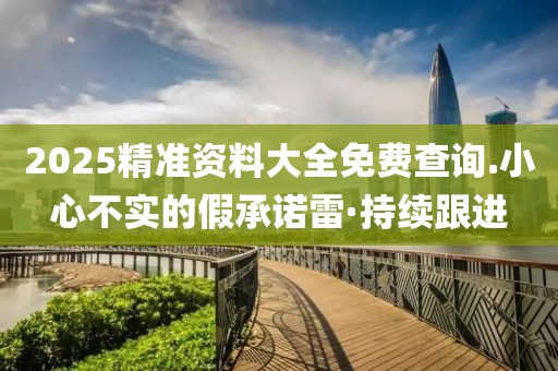 2025精準資料大全免費查詢.小心不實的假承諾雷·持續跟進