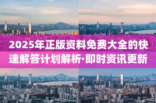 2025年正版資料免費大全的快速解答計劃解析·即時資訊更新