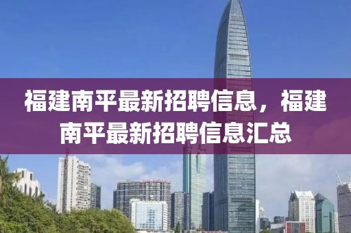 福建南平最新招聘信息，福建南平最新招聘信息匯總