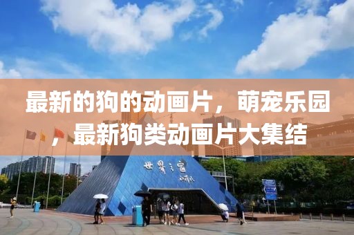 最新的狗的動畫片，萌寵樂園，最新狗類動畫片大集結(jié)