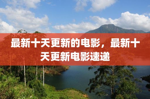 最新十天更新的電影，最新十天更新電影速遞