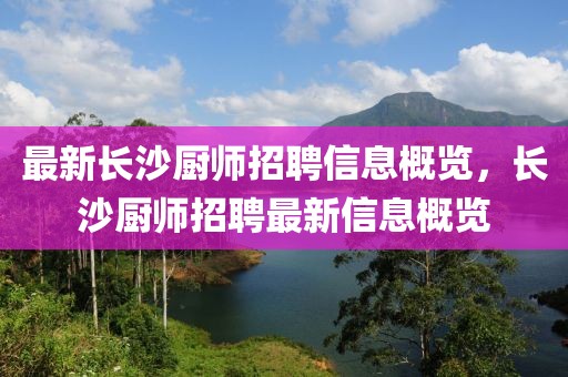 最新長(zhǎng)沙廚師招聘信息概覽，長(zhǎng)沙廚師招聘最新信息概覽