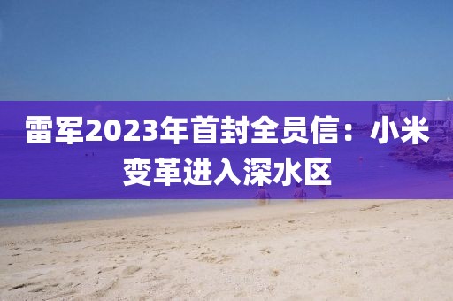 雷軍2023年首封全員信：小米變革進(jìn)入深水區(qū)