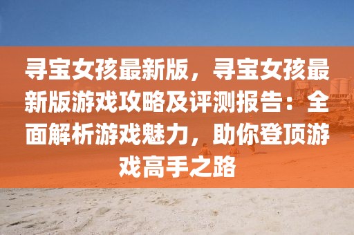 尋寶女孩最新版，尋寶女孩最新版游戲攻略及評測報告：全面解析游戲魅力，助你登頂游戲高手之路