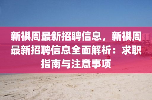 新祺周最新招聘信息，新祺周最新招聘信息全面解析：求職指南與注意事項