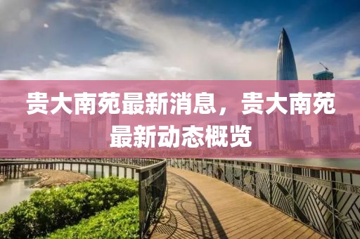 貴大南苑最新消息，貴大南苑最新動態概覽